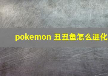 pokemon 丑丑鱼怎么进化